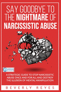 Say Goodbye to the Nightmare of Narcissistic Abuse: A Strategic Guide to Stop Narcissistic Abuse once and for all and Destroy the Illusion of Mental Manipulation