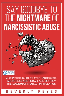 Say Goodbye to the Nightmare of Narcissistic Abuse: A Strategic Guide to Stop Narcissistic Abuse once and for all and Destroy the Illusion of Mental Manipulation - Publishing Studio, Hamatea (Editor), and Reyes, Beverly