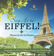 Say Hi to Eiffel! Places to Go in France - Geography for Kids Children's Explore the World Books