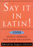 Say it in Latin!: Nearly 1, 000 Useful Quotes