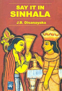 Say it in Sinhala: English-Sinhalese Phrase Book - Roman - Classified - With English-Sinhalese Vocabulary - Disanayaka, J. B.