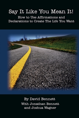 Say It Like You Mean It!: How to Use Affirmations and Declarations To Create the Life You Want - Bennett, Jonathan, and Wagner, Joshua, and Bennett, David
