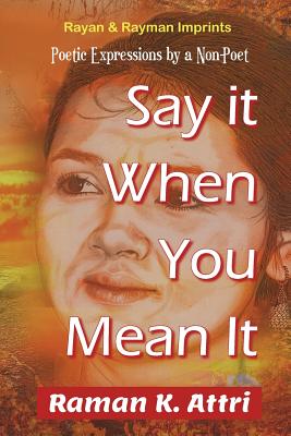 Say it When You Mean it: Poetic Expressions by a Non-Poet - Attri, Raman K