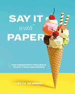 Say It With Paper: Fun papercraft projects to cut, fold and create