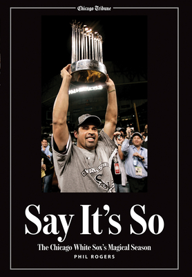 Say It's So: The Chicago White Sox's Magical Season - Rogers, Phil