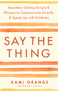 Say the Thing: Boundary-Setting Scripts & Phrases to Communicate Directly & Speak Up with Kindn Ess