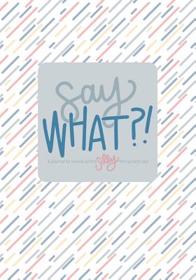 Say What?!: A Journal to Record All the Silly Things Kids Say - Rain and Shine Design Co