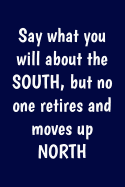 Say what you will about the South, but no one retires and moves up North: Funny Retirement Writing Journal Lined, Diary, Notebook for Men & Women