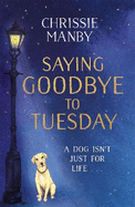 Saying Goodbye to Tuesday: A heart-warming and uplifting novel for anyone who has ever loved a dog