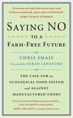 Saying No to a Farm-Free Future: The Case for an Ecological Food System and Against Manufactured Foods - Smaje, Chris, and Langford, Sarah (Foreword by)