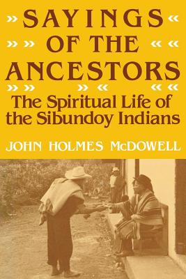 Sayings of the Ancestors: The Spiritual Life of the Sibundoy Indians - McDowell, John Holmes