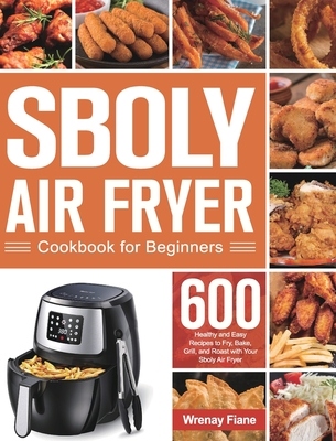 Sboly Air Fryer Cookbook for Beginners: 600 Healthy and Easy Recipes to Fry, Bake, Grill, and Roast with Your Sboly Air Fryer - Fiane, Wrenay