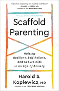 Scaffold Parenting: Raising Resilient, Self-Reliant and Secure Kids in an Age of Anxiety