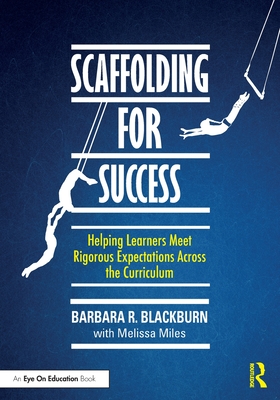 Scaffolding for Success: Helping Learners Meet Rigorous Expectations Across the Curriculum - Blackburn, Barbara R