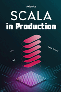 Scala in Production: Microservices, DevOps, Scalable Architectures, and Real-World Systems Design