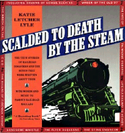 Scalded to Death by the Steam: Authentic Stories of Railroad Disasters and the Ballads That Were Written about Them - Lyle, Katie Letcher