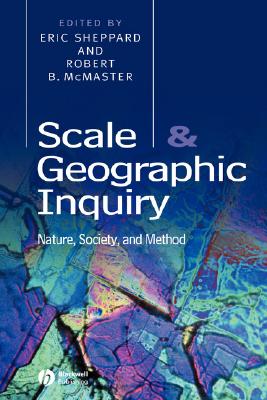 Scale and Geographic Inquiry: Nature, Society, and Method - Sheppard, Eric (Editor), and McMaster, Robert B (Editor)