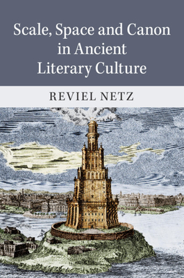 Scale, Space and Canon in Ancient Literary Culture - Netz, Reviel