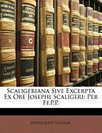 Scaligeriana Sive Excerpta Ex Ore Josephi Scaligeri: Per Ff.P.P.