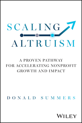 Scaling Altruism: A Proven Pathway for Accelerating Nonprofit Growth and Impact - Summers, Donald