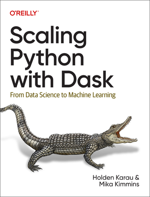 Scaling Python with Dask: From Data Science to Machine Learning - Karau, Holden, and Kimmins, Mika