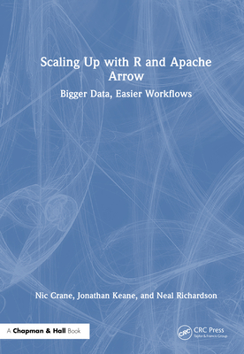 Scaling Up with R and Apache Arrow: Bigger Data, Easier Workflows - Crane, Nic, and Keane, Jonathan, and Richardson, Neal