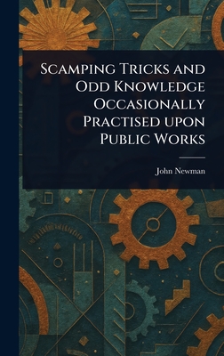 Scamping Tricks and Odd Knowledge Occasionally Practised Upon Public Works - Newman, John