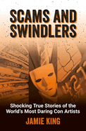 Scams and Swindlers: Shocking True Stories of the World's Most Daring Con Artists