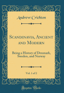 Scandinavia, Ancient and Modern, Vol. 1 of 2: Being a History of Denmark, Sweden, and Norway (Classic Reprint)