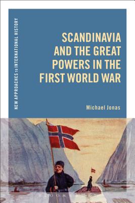 Scandinavia and the Great Powers in the First World War - Jonas, Michael, and Zeiler, Thomas (Editor)