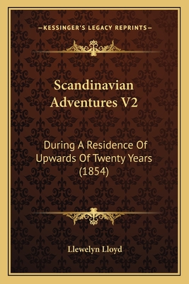 Scandinavian Adventures V2: During a Residence of Upwards of Twenty Years (1854) - Lloyd, Llewelyn