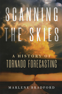 Scanning the Skies: A History of Tornado Forecasting - Bradford, Marlene