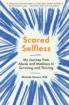 Scared Selfless: My Journey from Abuse and Madness to Surviving and Thriving - Stevens, Michelle