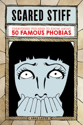 Scared Stiff: Everything You Need to Know about 50 Famous Phobias - Latta, Sara