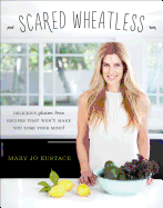 Scared Wheatless: Delicious Gluten-Free Recipes That Won't Make You Lose Your Mind