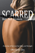 SCARRED, But Not Broken: A Journey of Survival, Sacrifices, and Strength