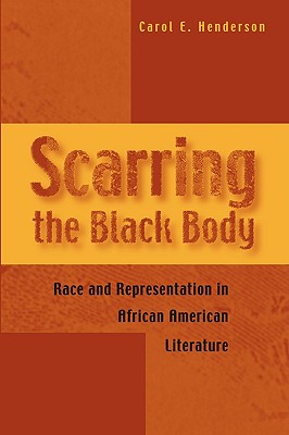 Scarring the Black Body: Race and Representation in African American Literature - Henderson, Carol E