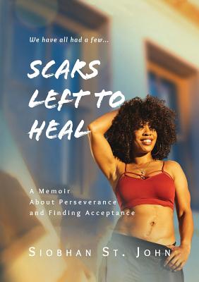 Scars Left To Heal: A Memoir About Perseverance and Finding Acceptance - St John, Siobhan, and Gordon, Rahfeal (Consultant editor), and Gladman, Demonde (Foreword by)