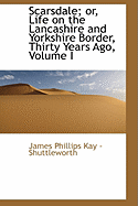 Scarsdale; Or, Life on the Lancashire and Yorkshire Border, Thirty Years Ago; Volume I