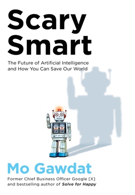 Scary Smart: The Future of Artificial Intelligence and How You Can Save Our World - Gawdat, Mo