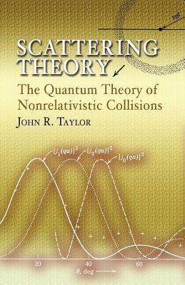 Scattering Theory: The Quantum Theory of Nonrelativistic Collisions - Taylor, John R