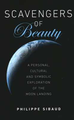 Scavengers of Beauty: A Personal, Cultural and Symbolic Exploration of the Moon Landing - Sibaud, Philippe