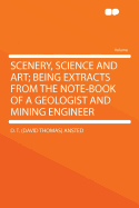 Scenery, Science and Art; Being Extracts from the Note-Book of a Geologist and Mining Engineer