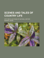 Scenes and Tales of Country Life: With Recollections of Natural History
