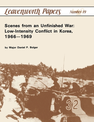 Scenes from an Unfinished War: Low-Intensity Conflict in Korea, 1966-1969 - Bolger, Daniel P