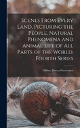 Scenes From Every Land, Picturing the People, Natural Phenomena and Animal Life of all Parts of the World. Fourth Series