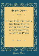 Scenes from the Flood; The Tenth Plague, or the First-Born of Egypt Smitten; And Other Poems (Classic Reprint)