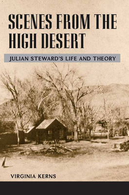 Scenes from the High Desert: Julian Steward's Life and Theory - Kerns, Virginia