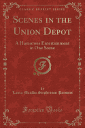 Scenes in the Union Depot: A Humorous Entertainment in One Scene (Classic Reprint)