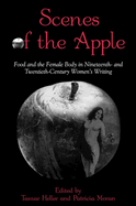 Scenes of the Apple: Food and the Female Body in Nineteenth- And Twentieth-Century Women's Writing